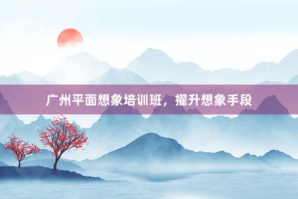 广州平面想象培训班，擢升想象手段